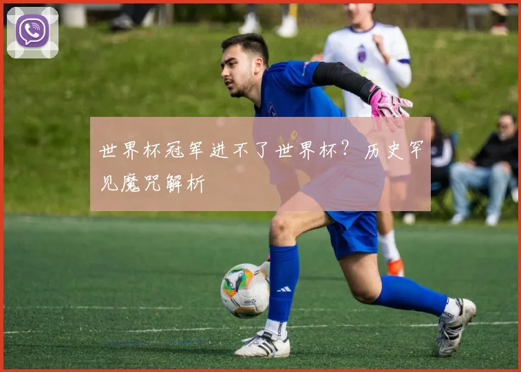 世界杯冠军进不了世界杯?历史罕见魔咒解析