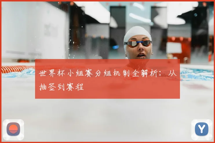 世界杯小组赛分组机制全解析:从抽签到赛程