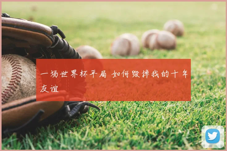 一场世界杯平局 如何毁掉我的十年友谊
