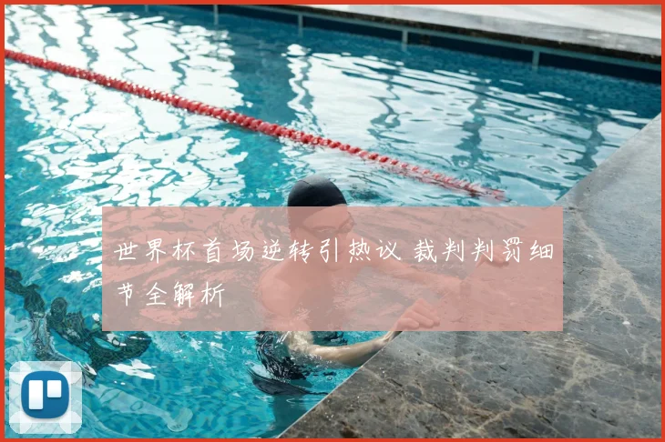 世界杯首场逆转引热议 裁判判罚细节全解析