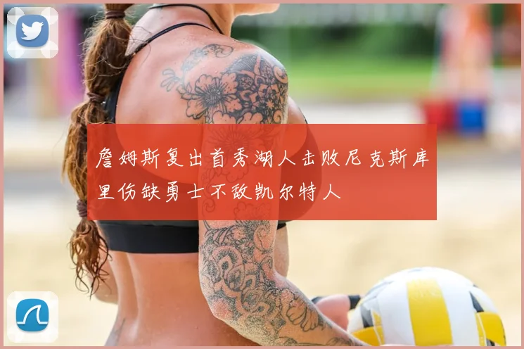 詹姆斯复出首秀湖人击败尼克斯库里伤缺勇士不敌凯尔特人
