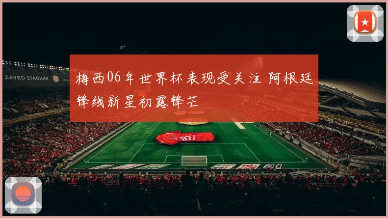 梅西06年世界杯表现受关注 阿根廷锋线新星初露锋芒