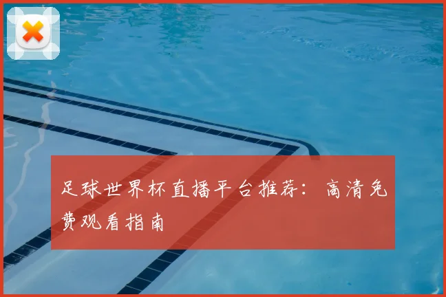 足球世界杯直播平台推荐：高清免费观看指南
