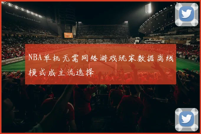 NBA单机无需网络游戏玩家数据离线模式成主流选择