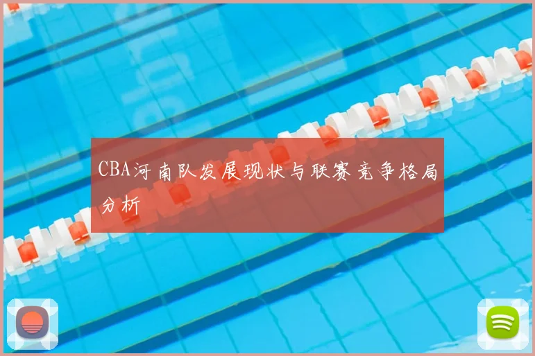 CBA河南队发展现状与联赛竞争格局分析