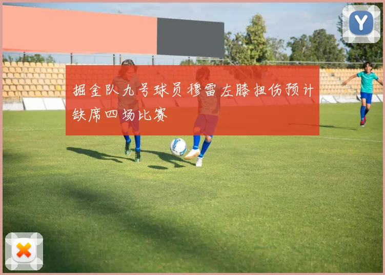 掘金队九号球员穆雷左膝扭伤预计缺席四场比赛