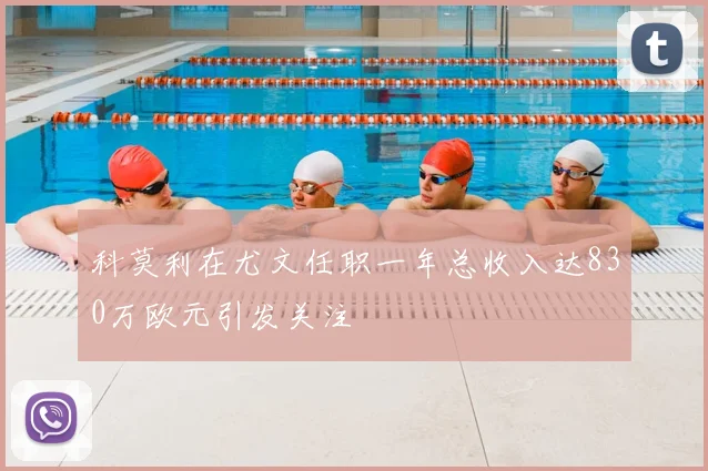 科莫利在尤文任职一年总收入达830万欧元引发关注