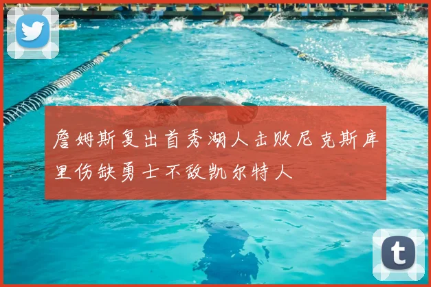 詹姆斯复出首秀湖人击败尼克斯库里伤缺勇士不敌凯尔特人