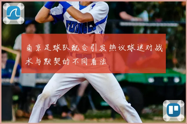 南京足球队配合引发热议球迷对战术与默契的不同看法
