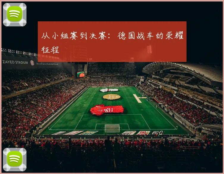 从小组赛到决赛:德国战车的荣耀征程