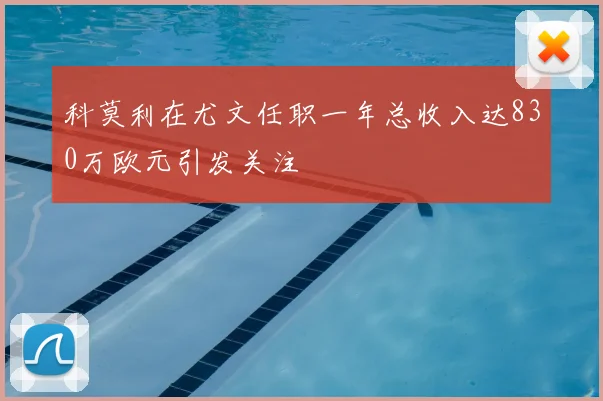 科莫利在尤文任职一年总收入达830万欧元引发关注