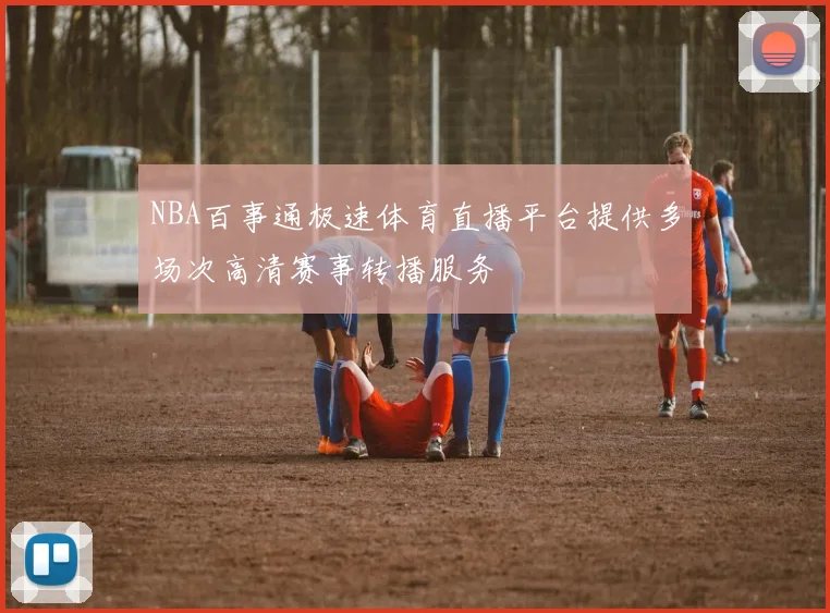 NBA百事通极速体育直播平台提供多场次高清赛事转播服务