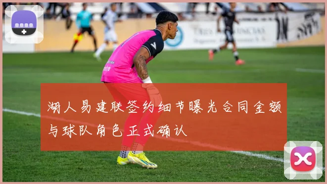 湖人易建联签约细节曝光合同金额与球队角色正式确认