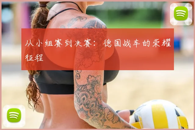 从小组赛到决赛:德国战车的荣耀征程