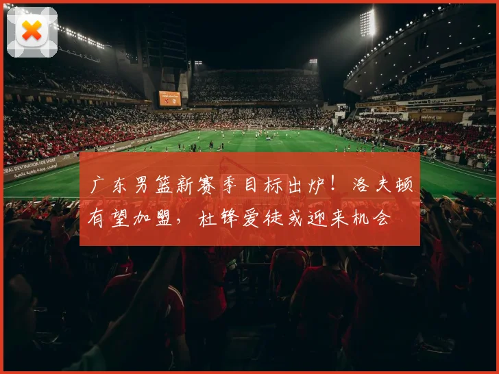 广东男篮新赛季目标出炉!洛夫顿有望加盟,杜锋爱徒或迎来机会