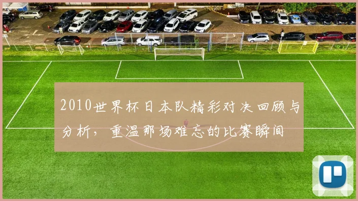 2010世界杯日本队精彩对决回顾与分析，重温那场难忘的比赛瞬间