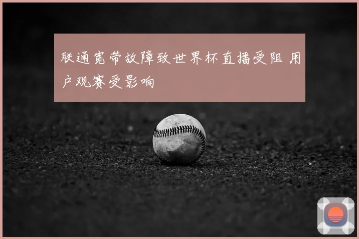 联通宽带故障致世界杯直播受阻 用户观赛受影响