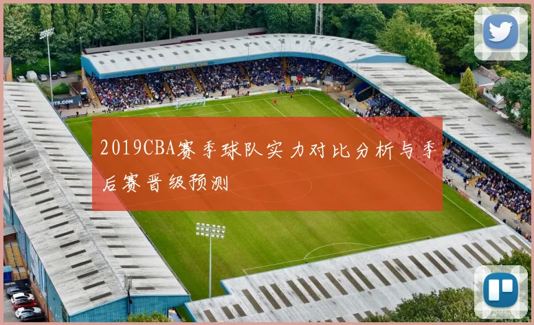 2019CBA赛季球队实力对比分析与季后赛晋级预测
