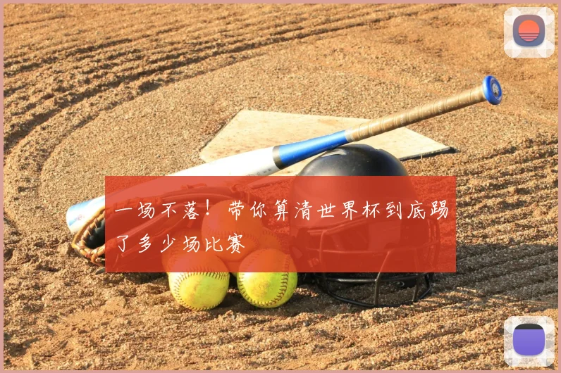 一场不落!带你算清世界杯到底踢了多少场比赛