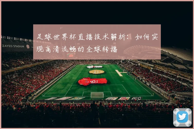 足球世界杯直播技术解析：如何实现高清流畅的全球转播