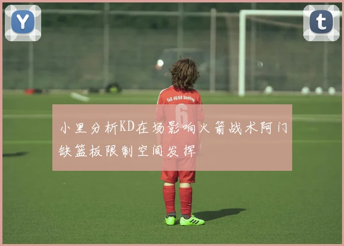 小里分析KD在场影响火箭战术阿门缺篮板限制空间发挥