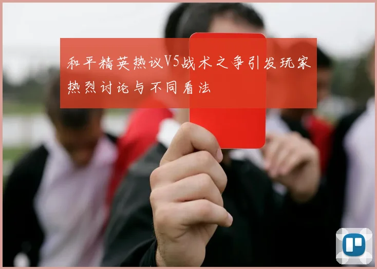 和平精英热议V5战术之争引发玩家热烈讨论与不同看法