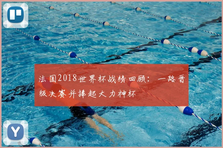 法国2018世界杯战绩回顾：一路晋级决赛并捧起大力神杯