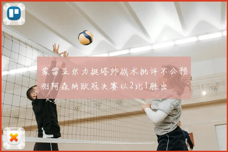 蒙雷亚尔力挺塔帅战术批评不公预测阿森纳欧冠决赛以2比1胜出