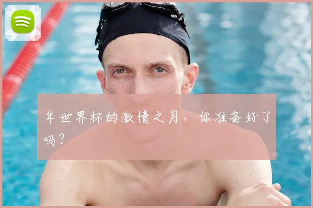 年世界杯的激情之月,你准备好了吗?