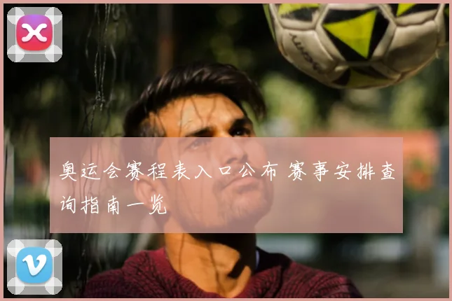 奥运会赛程表入口公布 赛事安排查询指南一览