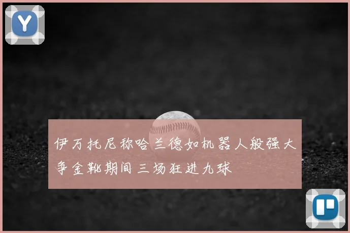 伊万托尼称哈兰德如机器人般强大争金靴期间三场狂进九球