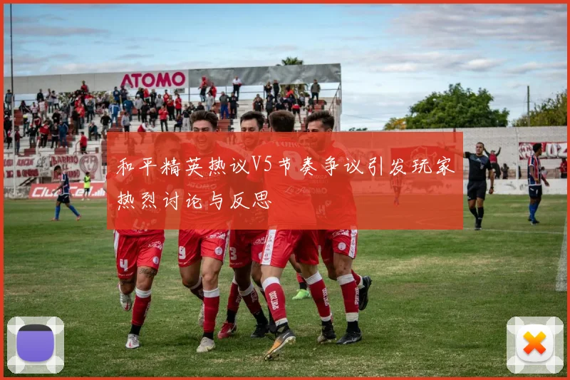 和平精英热议V5节奏争议引发玩家热烈讨论与反思