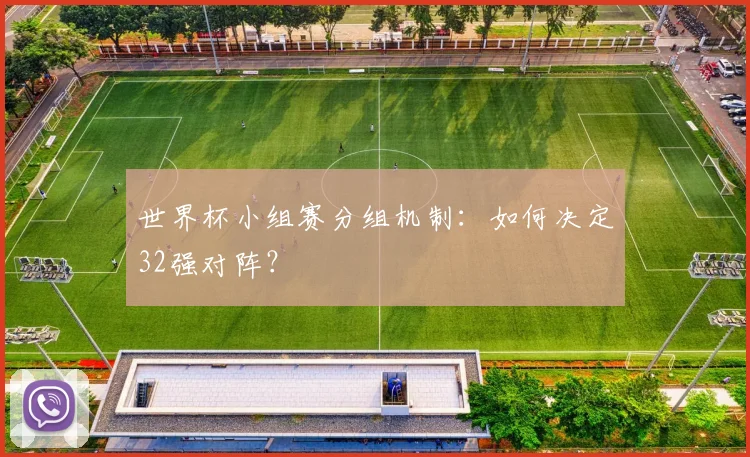 世界杯小组赛分组机制:如何决定32强对阵?