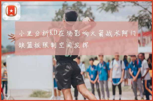 小里分析KD在场影响火箭战术阿门缺篮板限制空间发挥