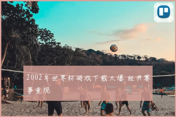2002年世界杯游戏下载火爆 经典赛事重现