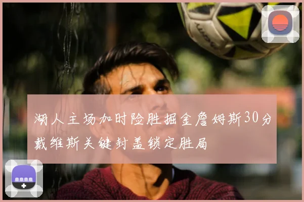 湖人主场加时险胜掘金詹姆斯30分戴维斯关键封盖锁定胜局