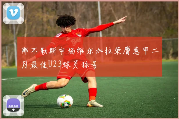 那不勒斯中场维尔加拉荣膺意甲二月最佳U23球员称号