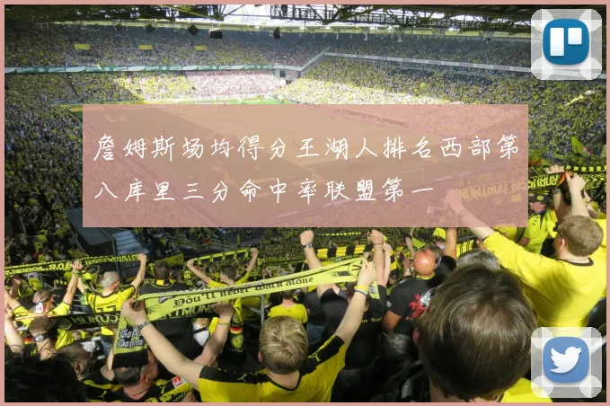 詹姆斯场均得分王湖人排名西部第八库里三分命中率联盟第一