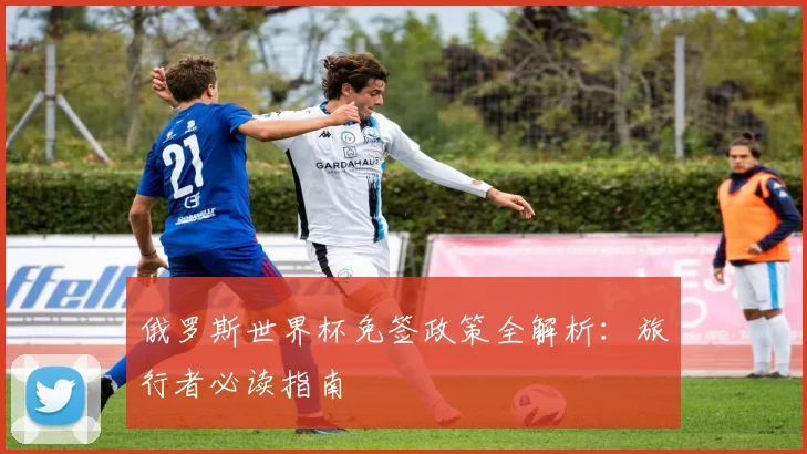俄罗斯世界杯免签政策全解析：旅行者必读指南
