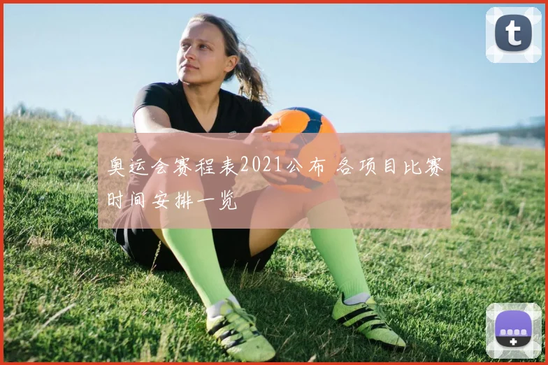 奥运会赛程表2021公布 各项目比赛时间安排一览
