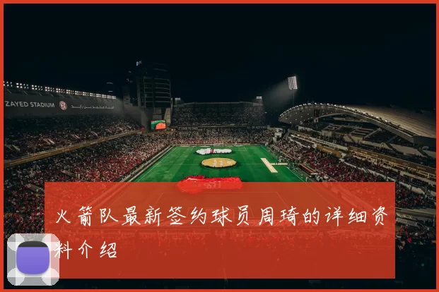 火箭队最新签约球员周琦的详细资料介绍