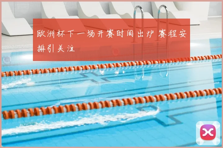 欧洲杯下一场开赛时间出炉 赛程安排引关注