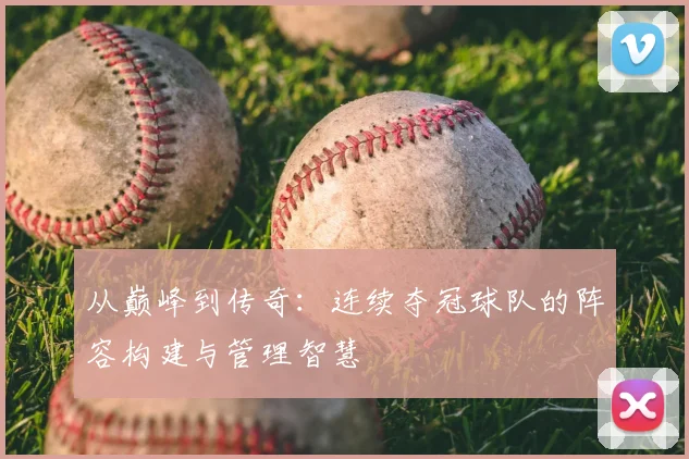 从巅峰到传奇：连续夺冠球队的阵容构建与管理智慧