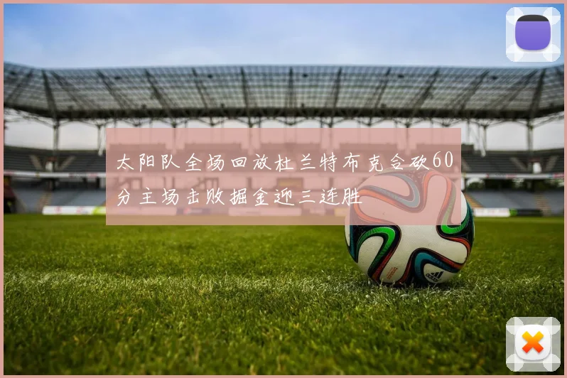 太阳队全场回放杜兰特布克合砍60分主场击败掘金迎三连胜
