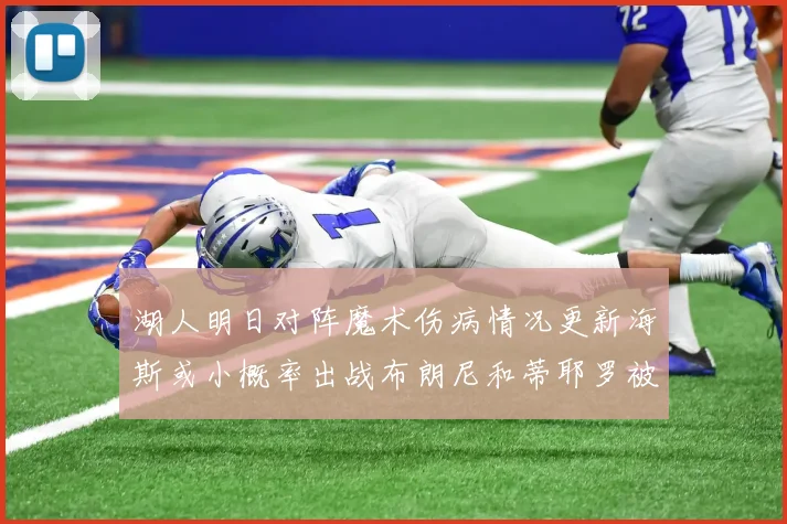 湖人明日对阵魔术伤病情况更新海斯或小概率出战布朗尼和蒂耶罗被下放