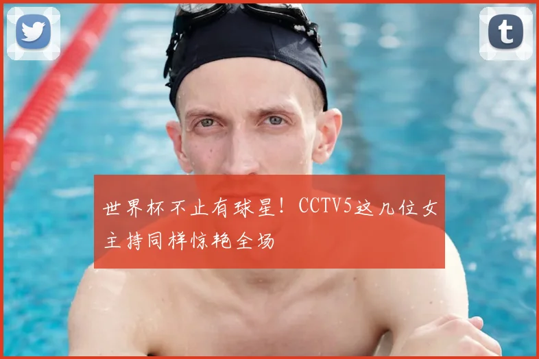 世界杯不止有球星!CCTV5这几位女主持同样惊艳全场