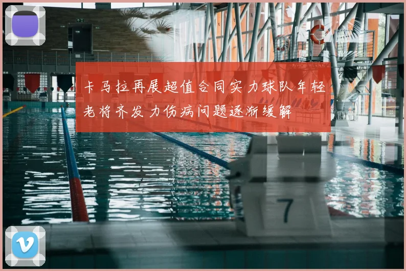 卡马拉再展超值合同实力球队年轻老将齐发力伤病问题逐渐缓解