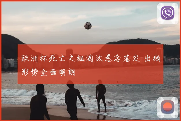 欧洲杯死亡之组淘汰悬念落定 出线形势全面明朗