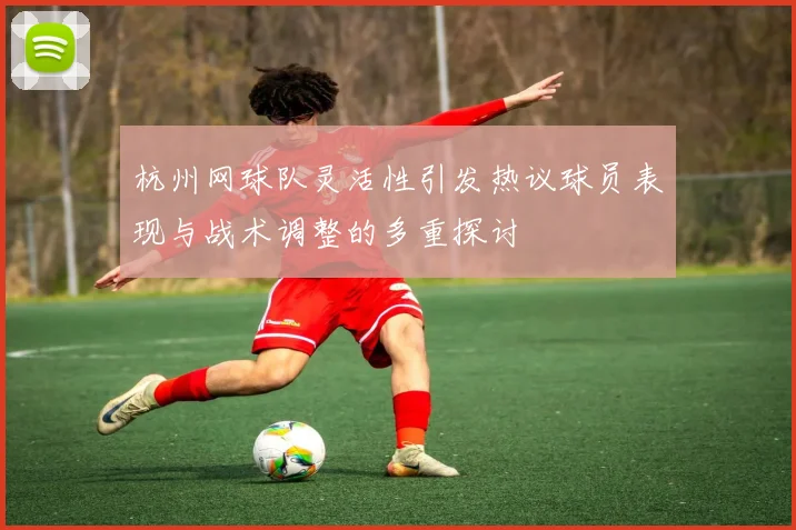 杭州网球队灵活性引发热议球员表现与战术调整的多重探讨