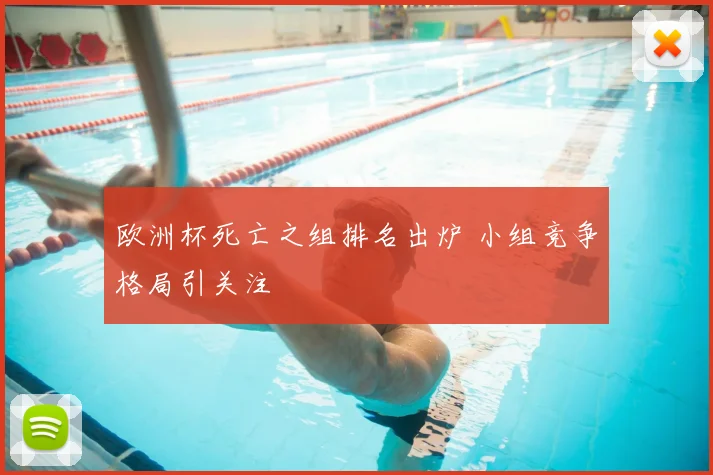 欧洲杯死亡之组排名出炉 小组竞争格局引关注